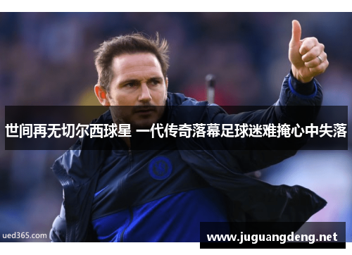 世间再无切尔西球星 一代传奇落幕足球迷难掩心中失落