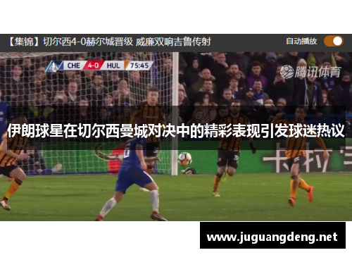 伊朗球星在切尔西曼城对决中的精彩表现引发球迷热议