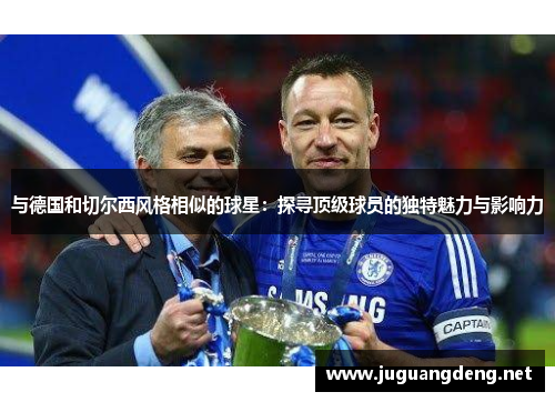 与德国和切尔西风格相似的球星：探寻顶级球员的独特魅力与影响力