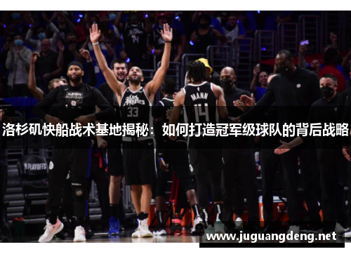 洛杉矶快船战术基地揭秘：如何打造冠军级球队的背后战略
