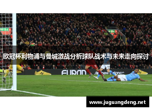 欧冠杯利物浦与曼城激战分析球队战术与未来走向探讨