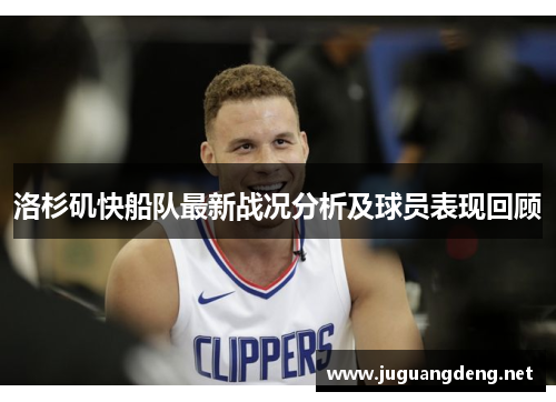 洛杉矶快船队最新战况分析及球员表现回顾