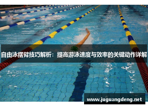 自由泳摆臂技巧解析：提高游泳速度与效率的关键动作详解