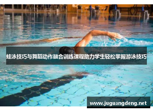 蛙泳技巧与舞蹈动作融合训练课程助力学生轻松掌握游泳技巧