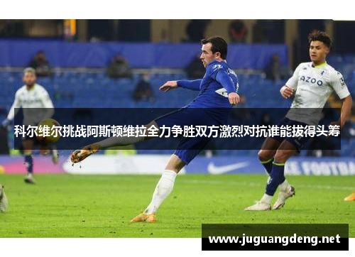 科尔维尔挑战阿斯顿维拉全力争胜双方激烈对抗谁能拔得头筹
