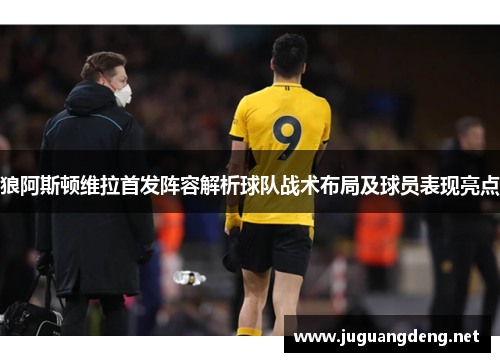 狼阿斯顿维拉首发阵容解析球队战术布局及球员表现亮点