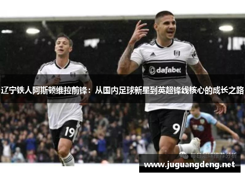 辽宁铁人阿斯顿维拉前锋：从国内足球新星到英超锋线核心的成长之路